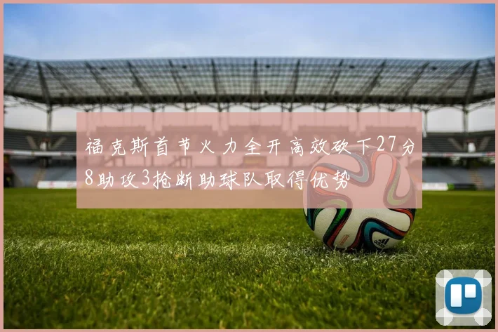 福克斯首节火力全开高效砍下27分8助攻3抢断助球队取得优势