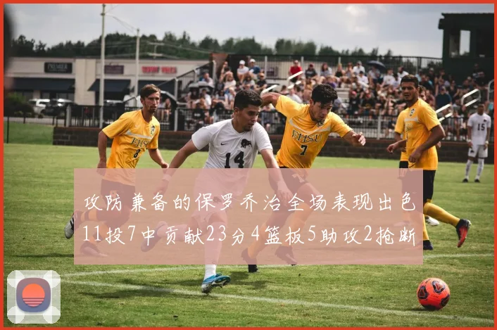 攻防兼备的保罗乔治全场表现出色11投7中贡献23分4篮板5助攻2抢断1盖帽正负值高达25