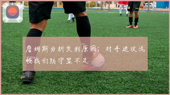 詹姆斯分析失利原因：对手进攻流畅我们防守显不足