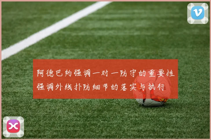 阿德巴约强调一对一防守的重要性强调外线扑防细节的落实与执行
