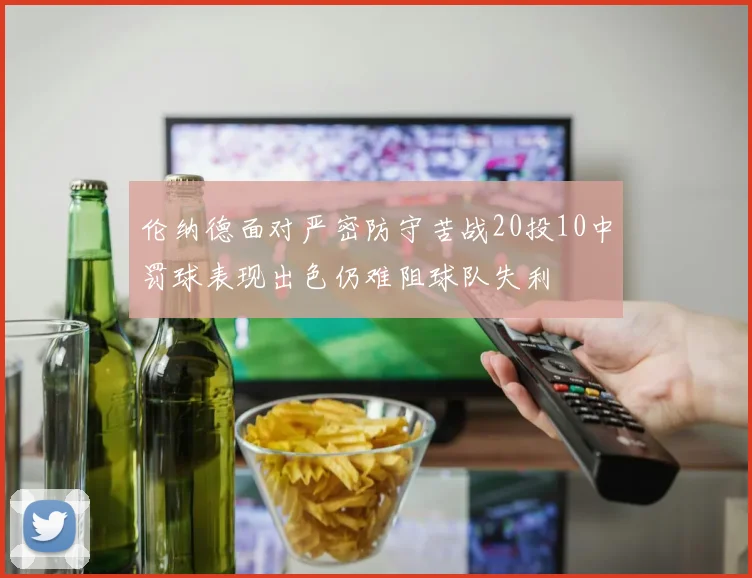 伦纳德面对严密防守苦战20投10中罚球表现出色仍难阻球队失利
