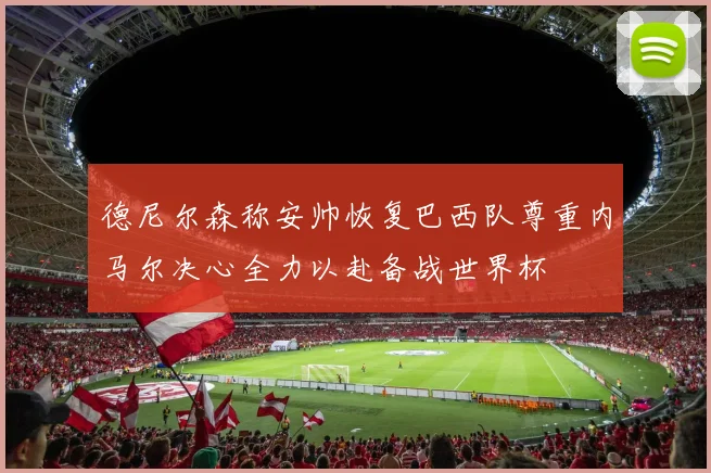 德尼尔森称安帅恢复巴西队尊重内马尔决心全力以赴备战世界杯