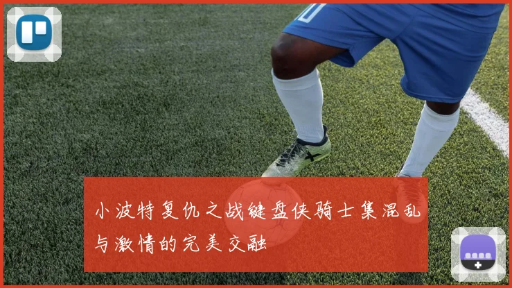 小波特复仇之战键盘侠骑士集混乱与激情的完美交融
