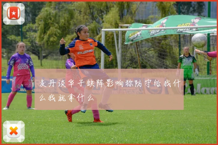 麦丹谈华子缺阵影响称防守给我什么我就拿什么