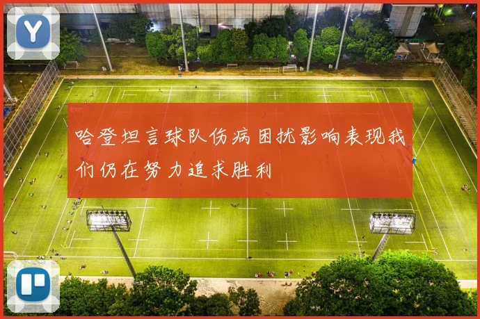 哈登坦言球队伤病困扰影响表现我们仍在努力追求胜利