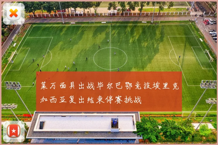莱万面具出战毕尔巴鄂竞技埃里克加西亚复出结束停赛挑战