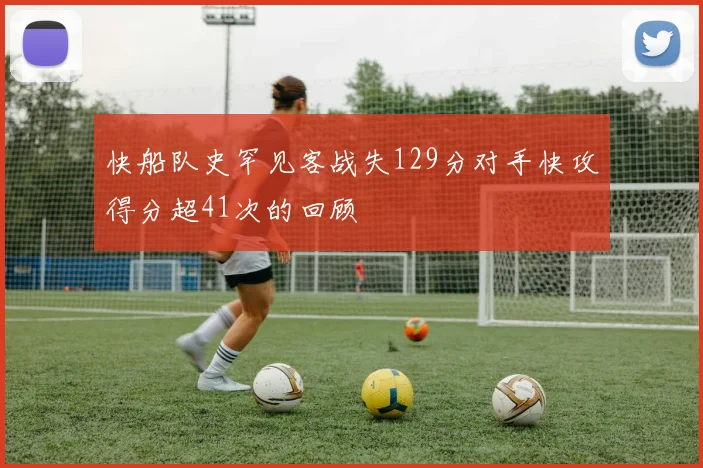 快船队史罕见客战失129分对手快攻得分超41次的回顾