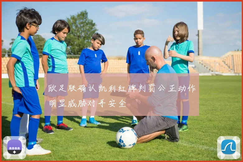 欧足联确认凯利红牌判罚公正动作明显威胁对手安全