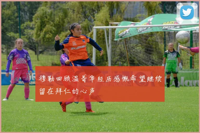 穆勒回顾温哥华经历感慨希望继续留在拜仁的心声