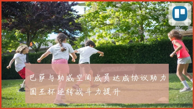 巴萨与助威空间成员达成协议助力国王杯逆转战斗力提升