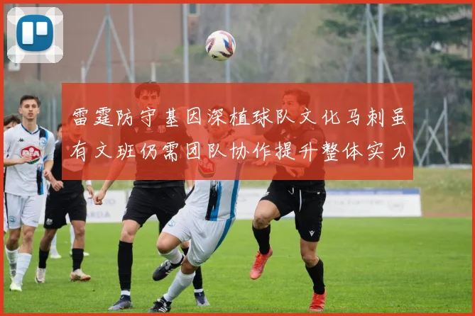 雷霆防守基因深植球队文化马刺虽有文班仍需团队协作提升整体实力